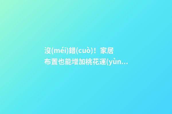 沒(méi)錯(cuò)！家居布置也能增加桃花運(yùn)！